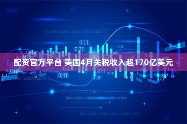 配资官方平台 美国4月关税收入超170亿美元